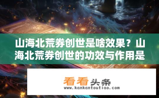山海北荒券创世是啥效果？山海北荒券创世的功效与作用是什么？
