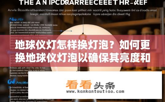 地球仪灯怎样换灯泡？如何更换地球仪灯泡以确保其亮度和持久性?
