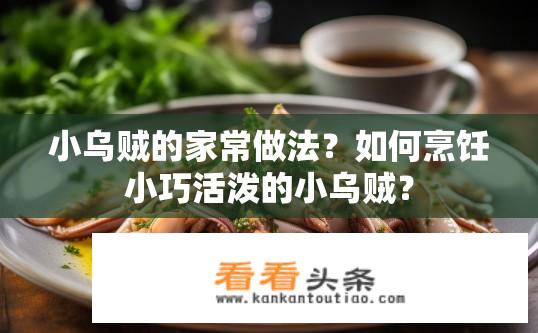 小乌贼的家常做法？如何烹饪小巧活泼的小乌贼？