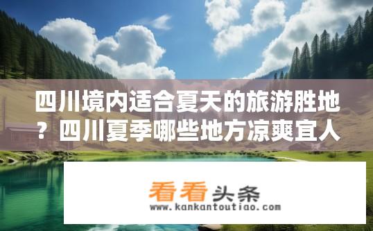 四川境内适合夏天的旅游胜地？四川夏季哪些地方凉爽宜人、气候适宜?