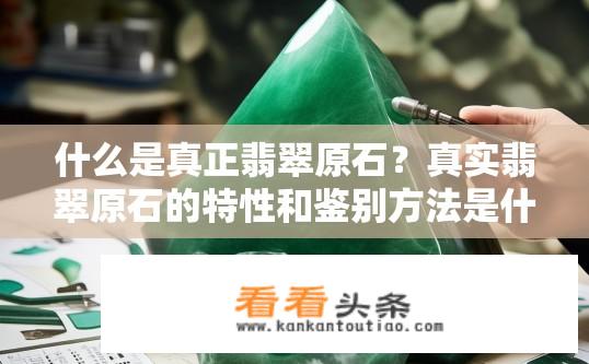 什么是真正翡翠原石？真实翡翠原石的特性和鉴别方法是什么？