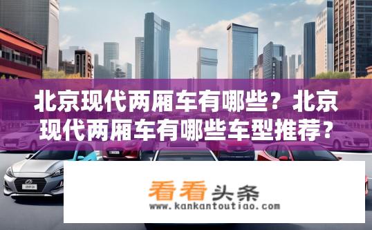 北京现代两厢车有哪些？北京现代两厢车有哪些车型推荐？