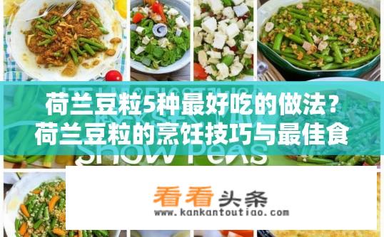荷兰豆粒5种最好吃的做法？荷兰豆粒的烹饪技巧与最佳食用方式，从煎炒到沙拉，各具特色做法分析