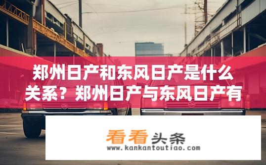 郑州日产和东风日产是什么关系？郑州日产与东风日产有何渊源关系?