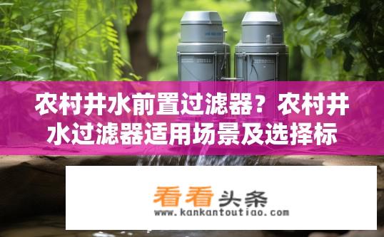 农村井水前置过滤器？农村井水过滤器适用场景及选择标准是什么?