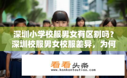 深圳小学校服男女有区别吗？深圳校服男女校服差异，为何更看重性别教育还是服装品质？