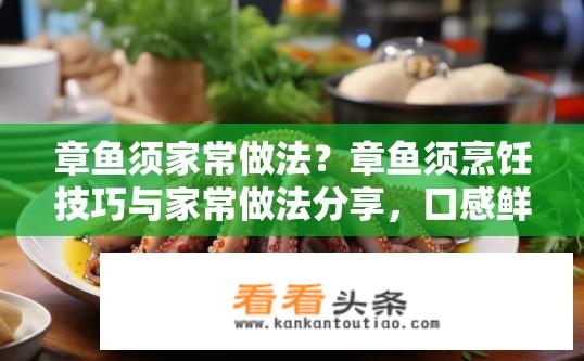 章鱼须家常做法？章鱼须烹饪技巧与家常做法分享，口感鲜美，简单易学的做法