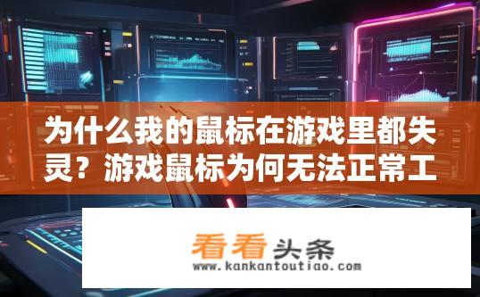 为什么我的鼠标在游戏里都失灵？游戏鼠标为何无法正常工作或频繁无故卡顿？