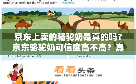 京东上卖的骆驼奶是真的吗？京东骆驼奶可信度高不高？真假鉴别与消费者权益保障