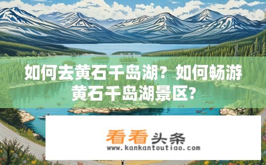 如何去黄石千岛湖？如何畅游黄石千岛湖景区?