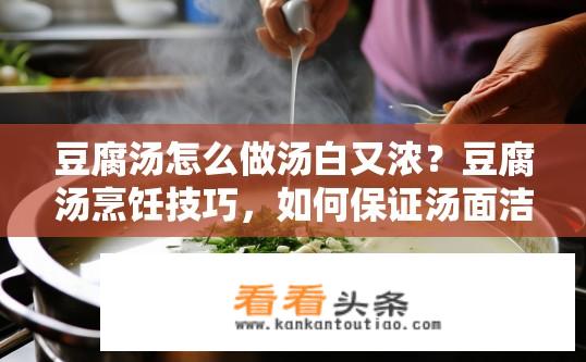 豆腐汤怎么做汤白又浓？豆腐汤烹饪技巧，如何保证汤面洁白且浓郁不浑浊?
