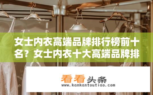 女士内衣高端品牌排行榜前十名？女士内衣十大高端品牌排名分析，品质与设计并重的品牌有哪些?