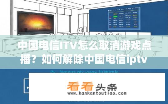 中国电信ITV怎么取消游戏点播？如何解除中国电信iptv游戏中久未观看的游戏点播记录?