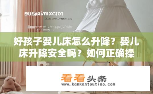 好孩子婴儿床怎么升降？婴儿床升降安全吗？如何正确操作？