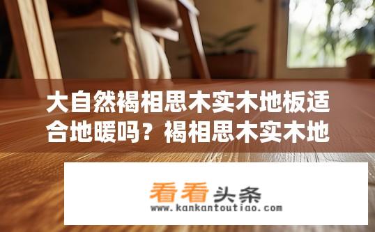 大自然褐相思木实木地板适合地暖吗？褐相思木实木地板是否适用于地暖系统?