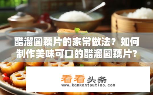 醋溜圆藕片的家常做法？如何制作美味可口的醋溜圆藕片？