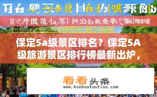 保定5a级景区排名？保定5A级旅游景区排行榜最新出炉，哪些景点最具竞争力?