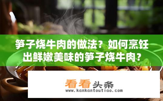 笋子烧牛肉的做法？如何烹饪出鲜嫩美味的笋子烧牛肉？