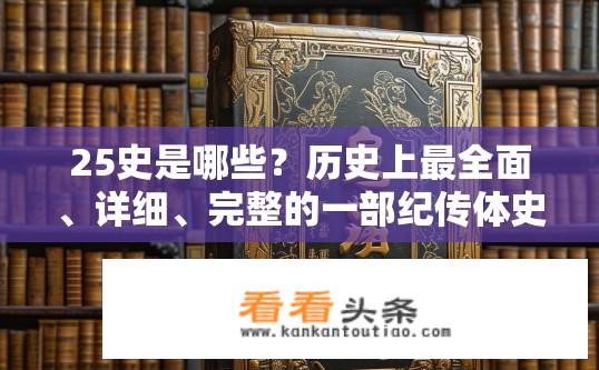 25史是哪些？历史上最全面、详细、完整的一部纪传体史书有哪些记录？
