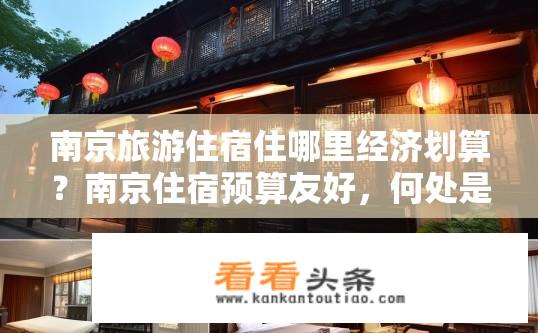 南京旅游住宿住哪里经济划算？南京住宿预算友好，何处是经济实惠的选择?