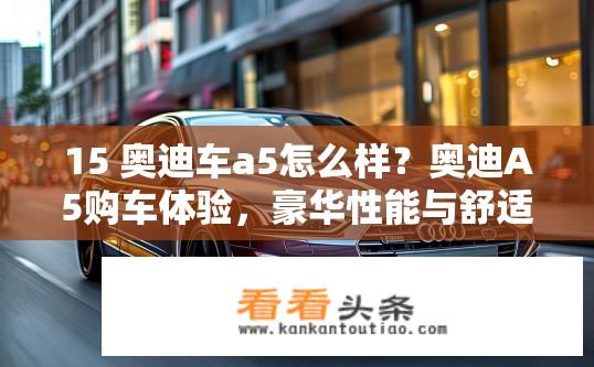 15 奥迪车a5怎么样？奥迪A5购车体验，豪华性能与舒适性兼备，价值如何？
