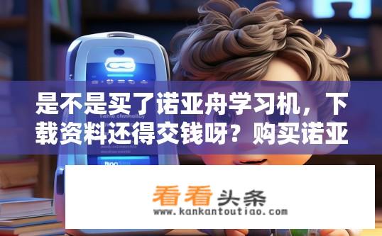 是不是买了诺亚舟学习机，下载资料还得交钱呀？购买诺亚舟学习机需支付资料费用吗？