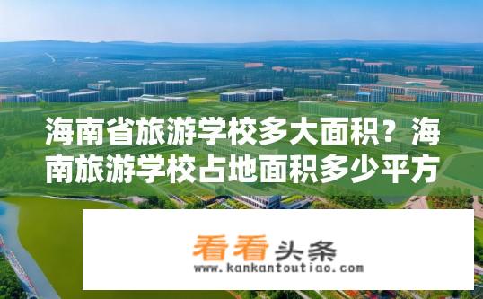 海南省旅游学校多大面积？海南旅游学校占地面积多少平方公里？