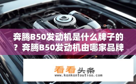 奔腾B50发动机是什么牌子的？奔腾B50发动机由哪家品牌提供？
