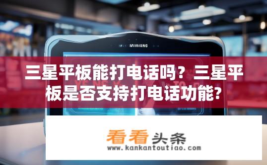 三星平板能打电话吗？三星平板是否支持打电话功能?