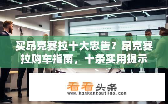 买昂克赛拉十大忠告？昂克赛拉购车指南，十条实用提示与购买建议