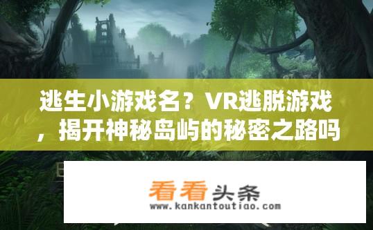 逃生小游戏名？VR逃脱游戏，揭开神秘岛屿的秘密之路吗？