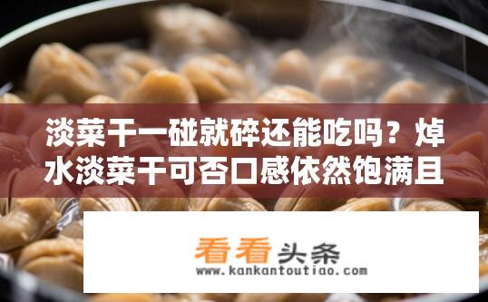 淡菜干一碰就碎还能吃吗？焯水淡菜干可否口感依然饱满且无碎屑残留?