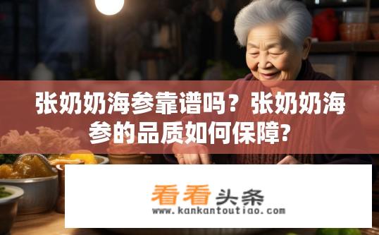 张奶奶海参靠谱吗？张奶奶海参的品质如何保障?