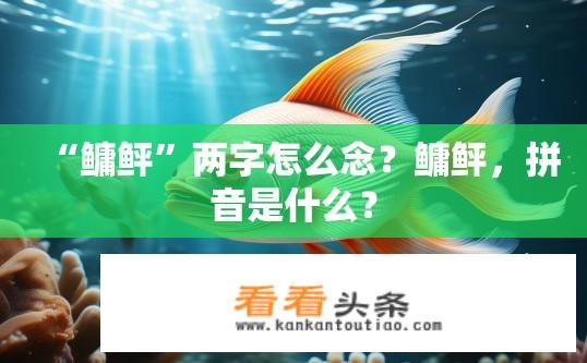 “鳙鲆”两字怎么念？鳙鲆，拼音是什么？