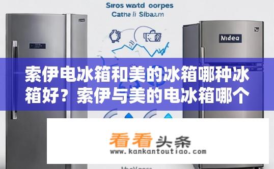 索伊电冰箱和美的冰箱哪种冰箱好？索伊与美的电冰箱哪个更好？各有优劣对比分析
