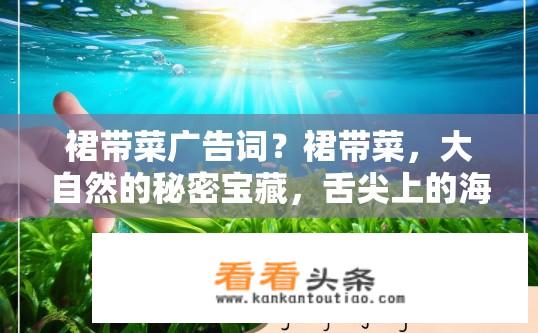裙带菜广告词？裙带菜，大自然的秘密宝藏，舌尖上的海洋奇迹