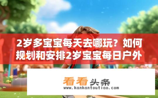 2岁多宝宝每天去哪玩？如何规划和安排2岁宝宝每日户外活动探索新世界呢？
