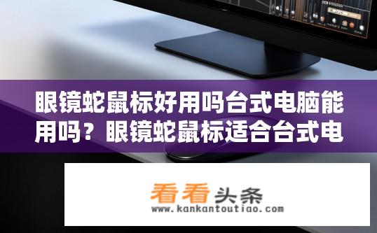 眼镜蛇鼠标好用吗台式电脑能用吗？眼镜蛇鼠标适合台式电脑使用吗？
