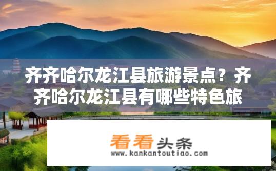 齐齐哈尔龙江县旅游景点？齐齐哈尔龙江县有哪些特色旅游景点？