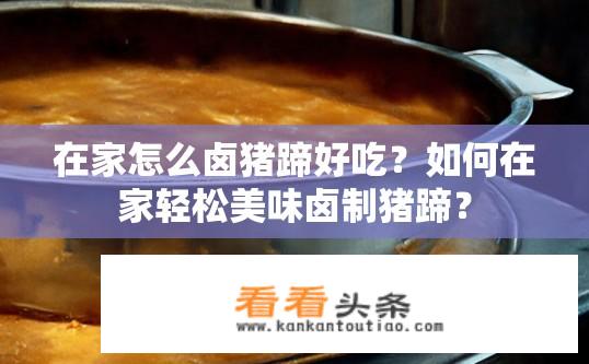 在家怎么卤猪蹄好吃？如何在家轻松美味卤制猪蹄？