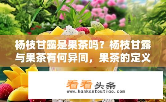 杨枝甘露是果茶吗？杨枝甘露与果茶有何异同，果茶的定义与来源探究