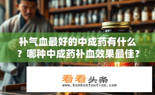 补气血最好的中成药有什么？哪种中成药补血效果最佳？