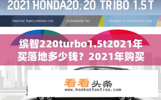 缤智220turbo1.5t2021年买落地多少钱？2021年购买新缤智220Turbo 1.5T落地价是多少？