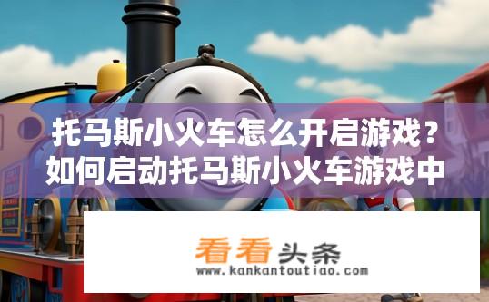 托马斯小火车怎么开启游戏？如何启动托马斯小火车游戏中的开关或控制机制？