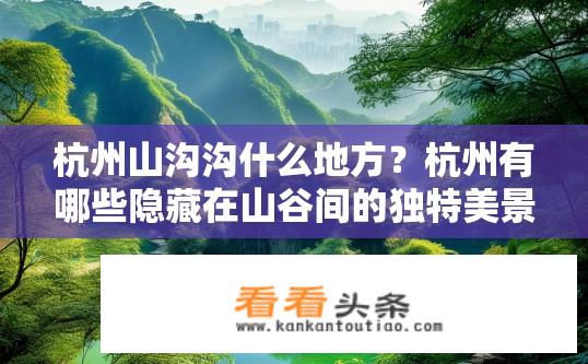 杭州山沟沟什么地方？杭州有哪些隐藏在山谷间的独特美景?