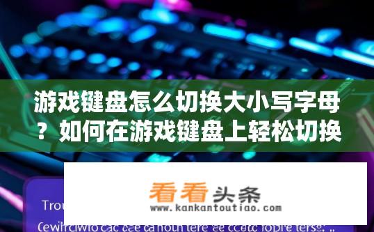 游戏键盘怎么切换大小写字母？如何在游戏键盘上轻松切换大写与小写字母?