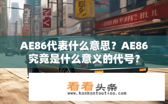 AE86代表什么意思？AE86究竟是什么意义的代号？