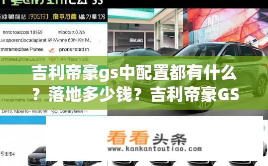 吉利帝豪gs中配置都有什么？落地多少钱？吉利帝豪GS各配置参数与价格信息是什么？落地价如何计算？