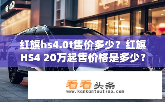 红旗hs4.0t售价多少？红旗HS4 20万起售价格是多少？