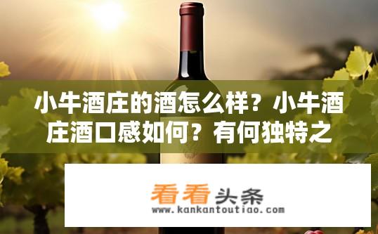 小牛酒庄的酒怎么样？小牛酒庄酒口感如何？有何独特之处?